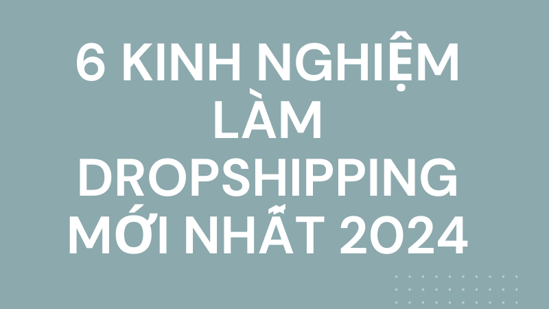 6 kinh nghiệm làm dropshipping mới nhất 2024